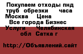 Покупаем отходы пнд труб, обрезки. 24 часа! Москва. › Цена ­ 45 000 - Все города Бизнес » Услуги   . Челябинская обл.,Сатка г.